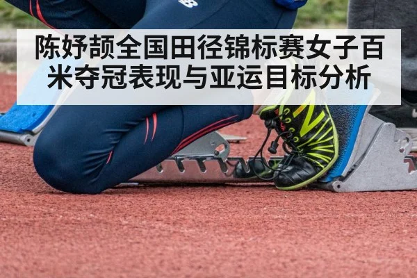 陈妤颉全国田径锦标赛女子百米夺冠表现与亚运目标分析