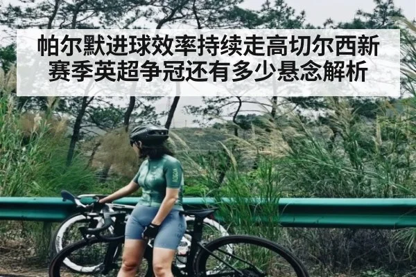 帕尔默进球效率持续走高切尔西新赛季英超争冠还有多少悬念解析