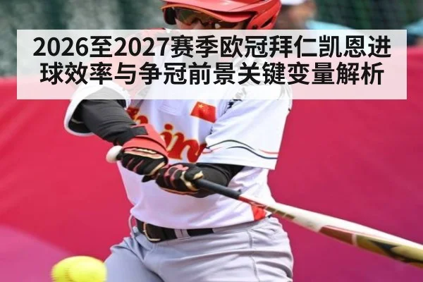 2026至2027赛季欧冠拜仁凯恩进球效率与争冠前景关键变量解析